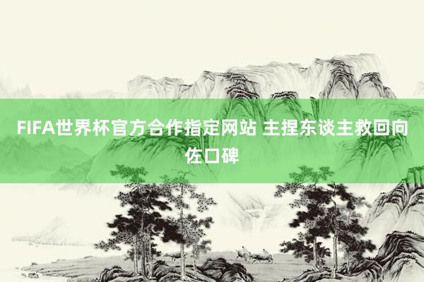 FIFA世界杯官方合作指定网站 主捏东谈主救回向佐口碑