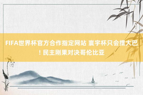 FIFA世界杯官方合作指定网站 寰宇杯只会摆大巴! 民主刚果对决哥伦比亚