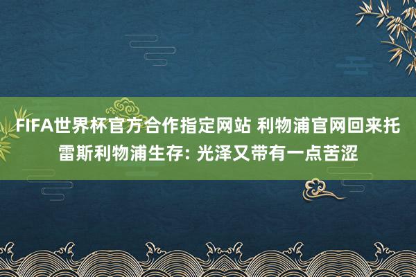 FIFA世界杯官方合作指定网站 利物浦官网回来托雷斯利物浦生存: 光泽又带有一点苦涩