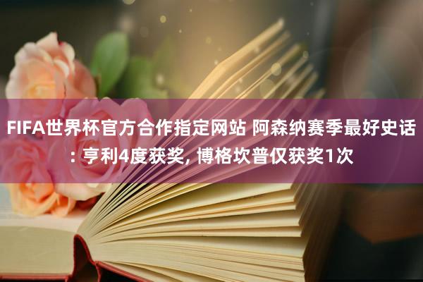 FIFA世界杯官方合作指定网站 阿森纳赛季最好史话: 亨利4度获奖， 博格坎普仅获奖1次