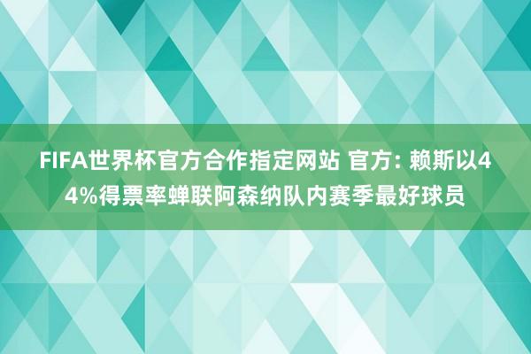 FIFA世界杯官方合作指定网站 官方: 赖斯以44%得票率蝉联阿森纳队内赛季最好球员